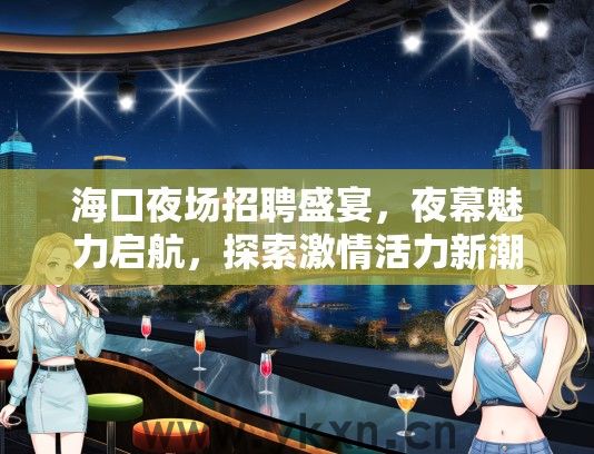 海口夜场招聘盛宴，夜幕魅力启航，探索激情活力新潮流岗位