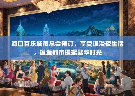 海口百乐城夜总会预订，享受浪漫夜生活，邂逅都市璀璨繁华时光