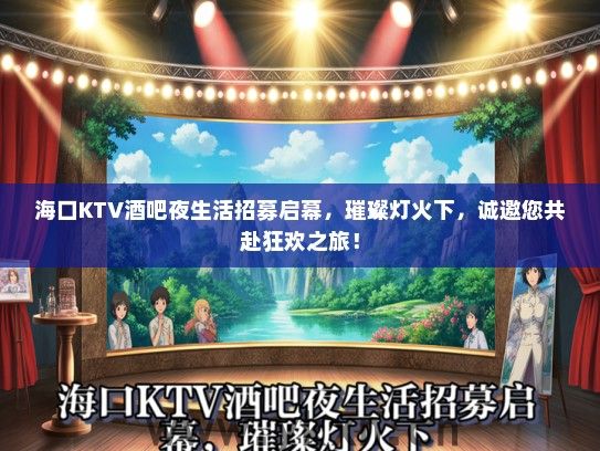 海口KTV酒吧夜生活招募启幕，璀璨灯火下，诚邀您共赴狂欢之旅！