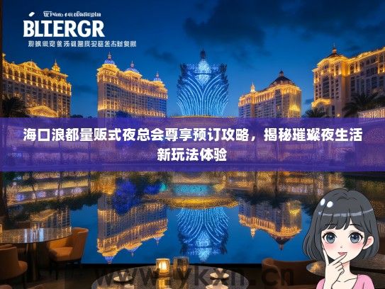 海口浪都量贩式夜总会尊享预订攻略，揭秘璀璨夜生活新玩法体验