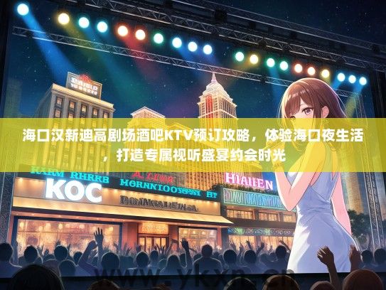 海口汉新迪高剧场酒吧KTV预订攻略，体验海口夜生活，打造专属视听盛宴约会时光