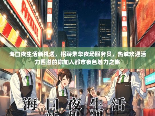 海口夜生活新机遇，招聘繁华夜场服务员，热诚欢迎活力四溢的你加入都市夜色魅力之旅