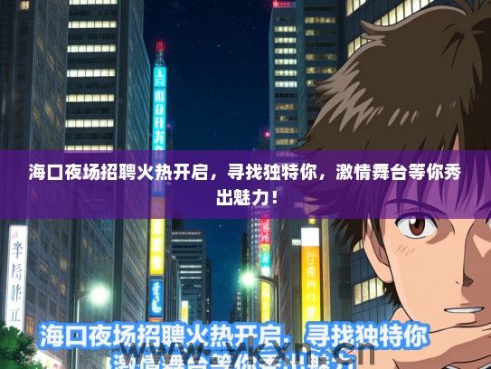 海口夜场招聘火热开启，寻找独特你，激情舞台等你秀出魅力！