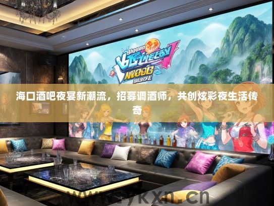 海口酒吧夜宴新潮流，招募调酒师，共创炫彩夜生活传奇