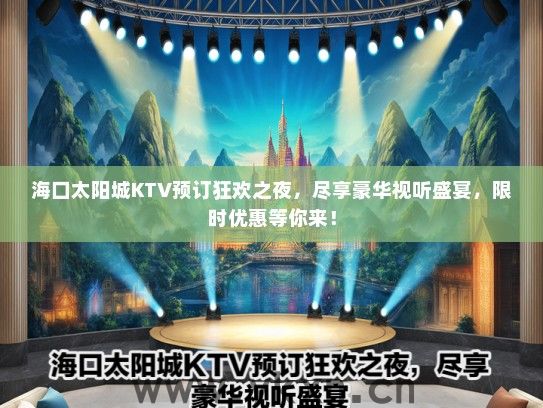 海口太阳城KTV预订狂欢之夜，尽享豪华视听盛宴，限时优惠等你来！