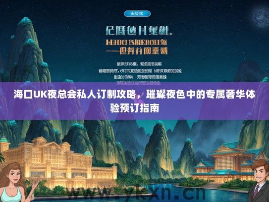 海口UK夜总会私人订制攻略，璀璨夜色中的专属奢华体验预订指南
