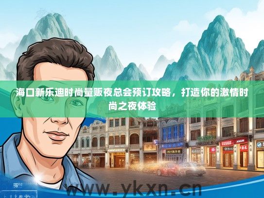 海口新乐迪时尚量贩夜总会预订攻略，打造你的激情时尚之夜体验