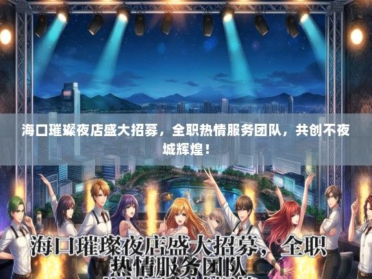 海口璀璨夜店盛大招募，全职热情服务团队，共创不夜城辉煌！