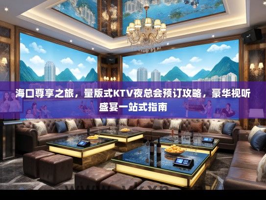 海口尊享之旅，量版式KTV夜总会预订攻略，豪华视听盛宴一站式指南