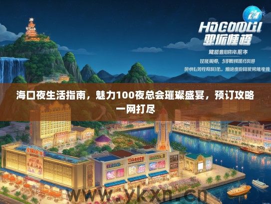 海口夜生活指南，魅力100夜总会璀璨盛宴，预订攻略一网打尽