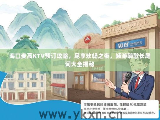 海口麦高KTV预订攻略，尽享欢畅之夜，畅游嗨歌长尾词大全揭秘